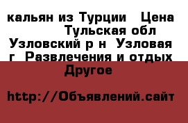  кальян из Турции › Цена ­ 3 000 - Тульская обл., Узловский р-н, Узловая г. Развлечения и отдых » Другое   